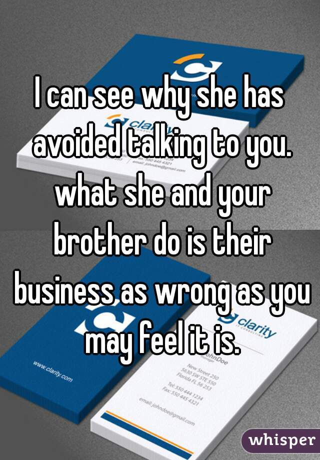 I can see why she has avoided talking to you. what she and your brother do is their business as wrong as you may feel it is.