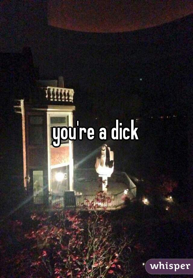 you're a dick
