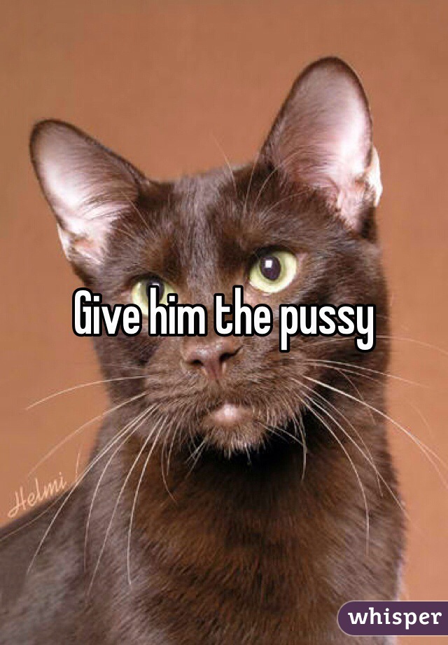 Give him the pussy