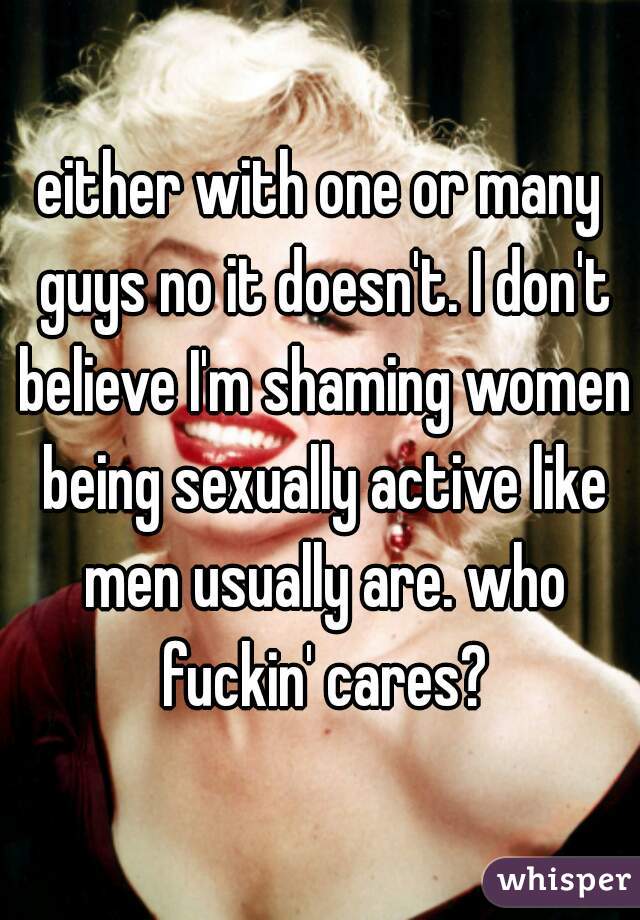 either with one or many guys no it doesn't. I don't believe I'm shaming women being sexually active like men usually are. who fuckin' cares?