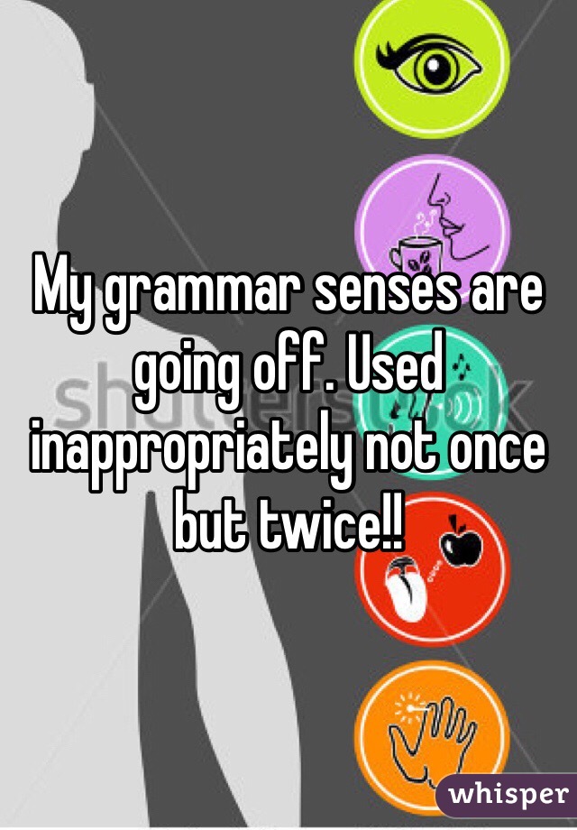 My grammar senses are going off. Used inappropriately not once but twice!!