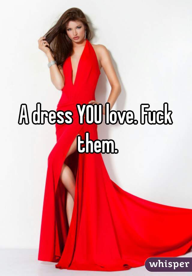 A dress YOU love. Fuck them.
