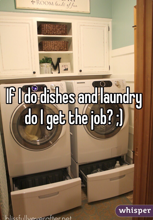 If I do dishes and laundry do I get the job? ;)