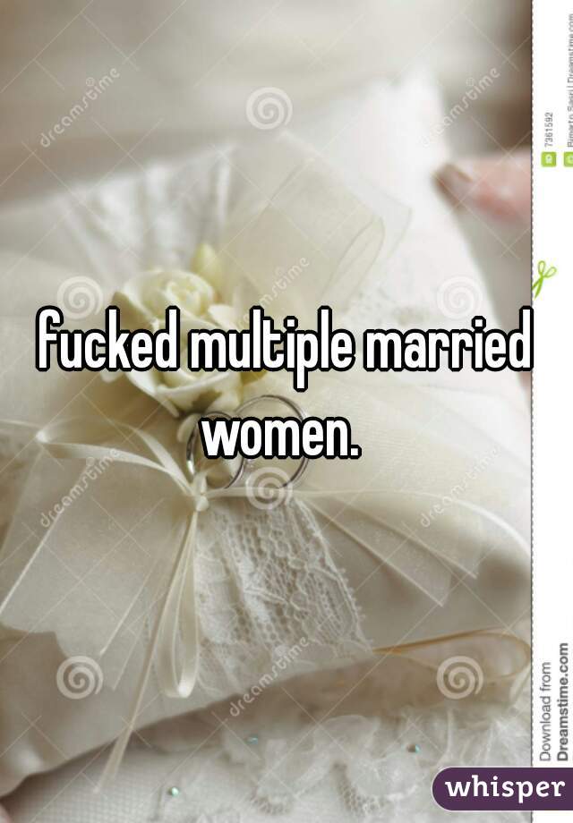 fucked multiple married women.  