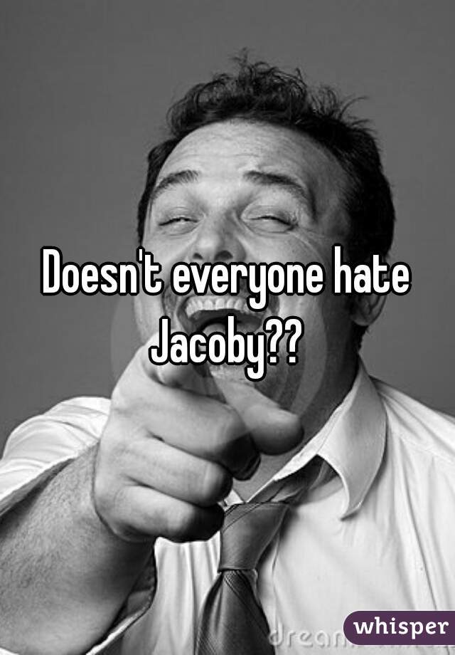 Doesn't everyone hate Jacoby?? 