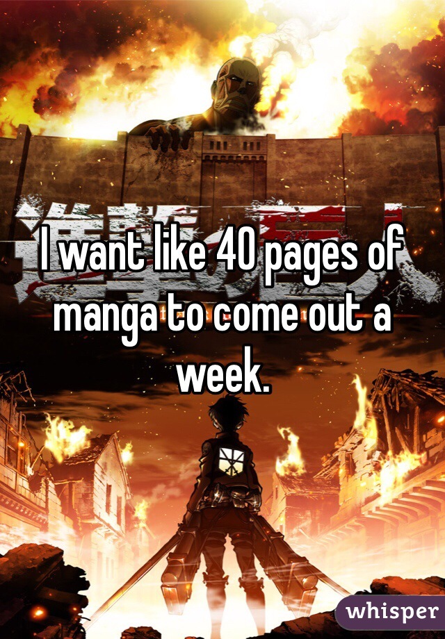 I want like 40 pages of manga to come out a week.