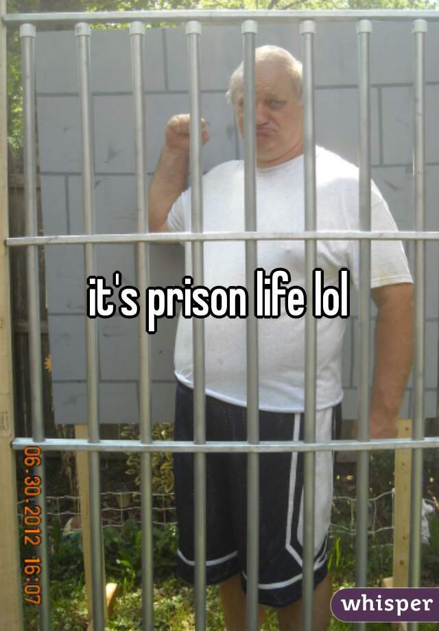 it's prison life lol