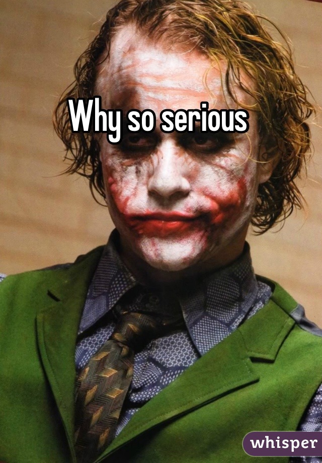 Why so serious 