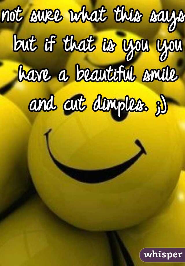 not sure what this says but if that is you you have a beautiful smile and cut dimples. ;)