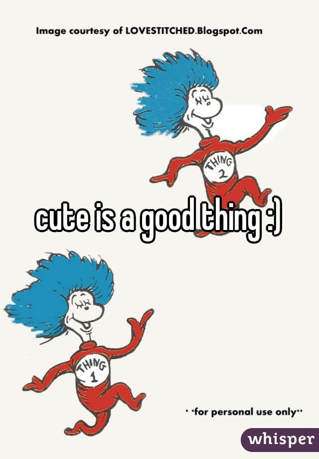 cute is a good thing :)
