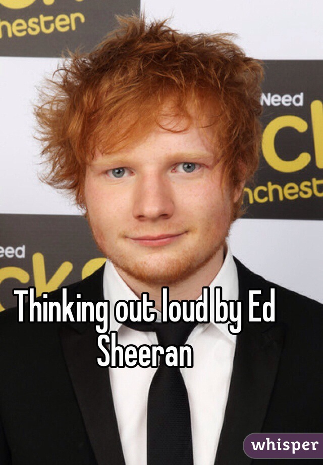 Thinking out loud by Ed Sheeran 
