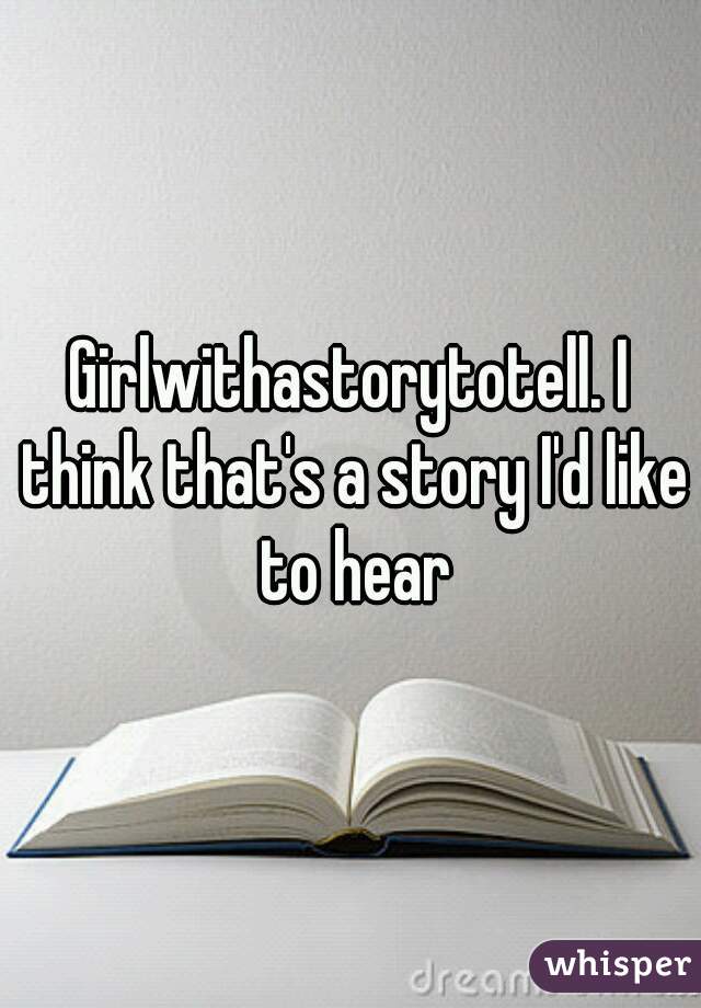 Girlwithastorytotell. I think that's a story I'd like to hear