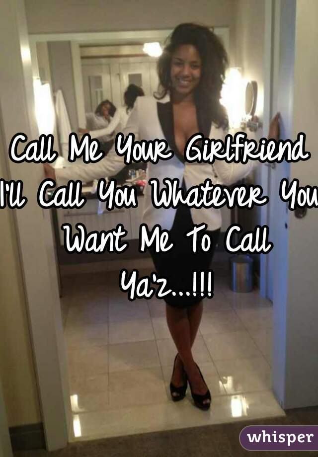 Call Me Your Girlfriend

I'll Call You Whatever You Want Me To Call Ya'z...!!!