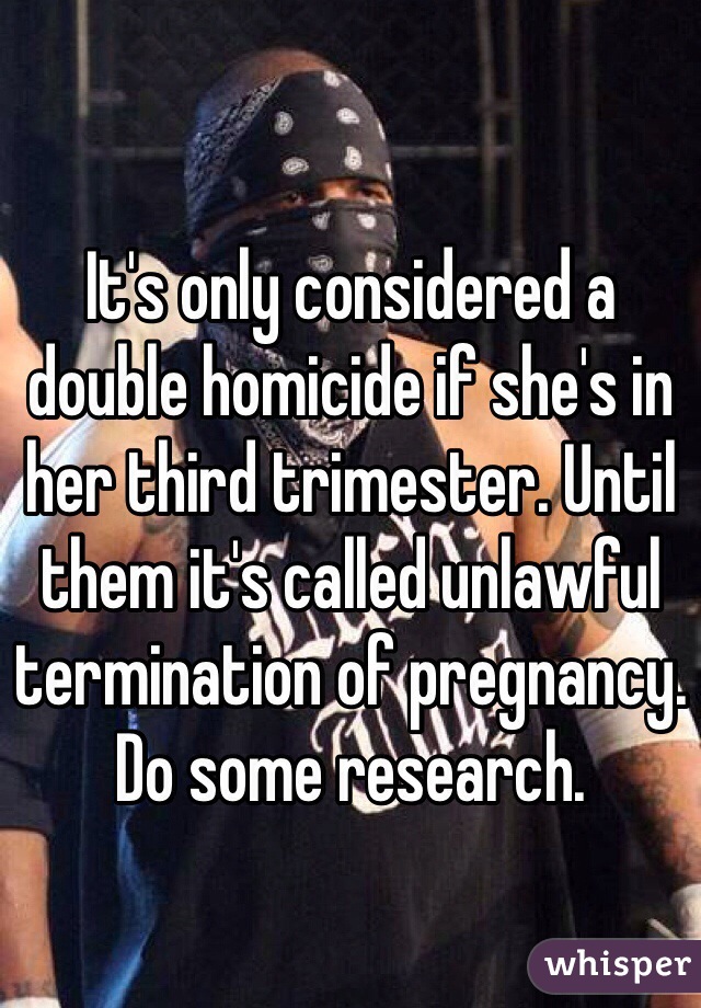 It's only considered a double homicide if she's in her third trimester. Until them it's called unlawful termination of pregnancy. Do some research.
