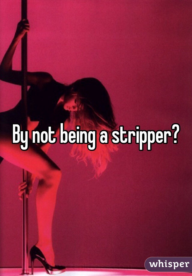 By not being a stripper?
