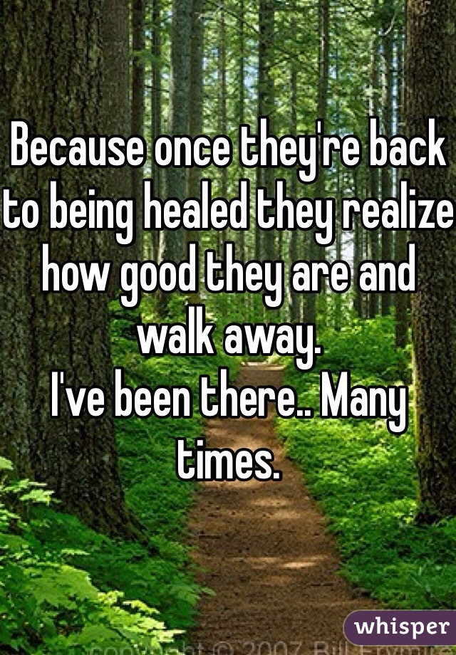 Because once they're back to being healed they realize how good they are and walk away. 
I've been there.. Many times.