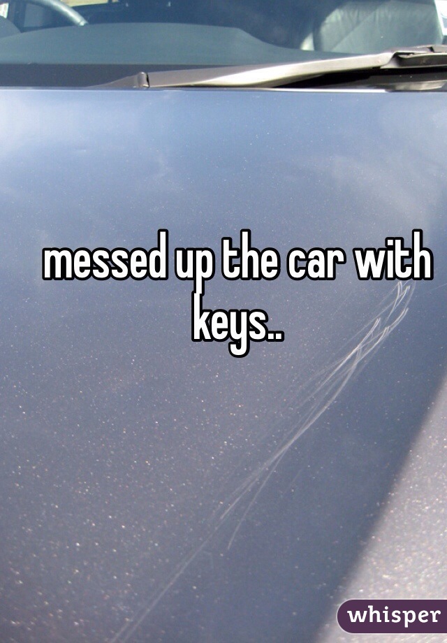 messed up the car with keys.. 