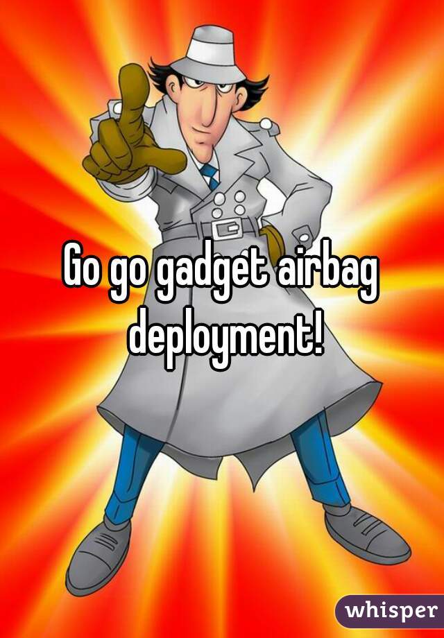 Go go gadget airbag deployment!