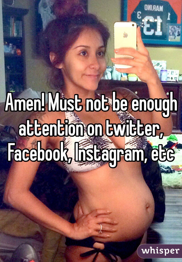 Amen! Must not be enough attention on twitter, Facebook, Instagram, etc 