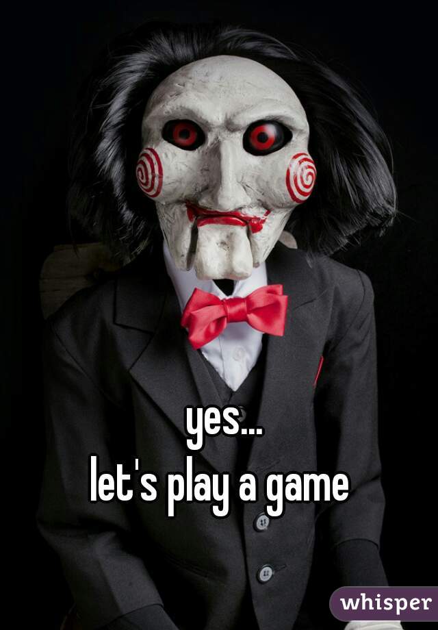 yes... 
let's play a game  
