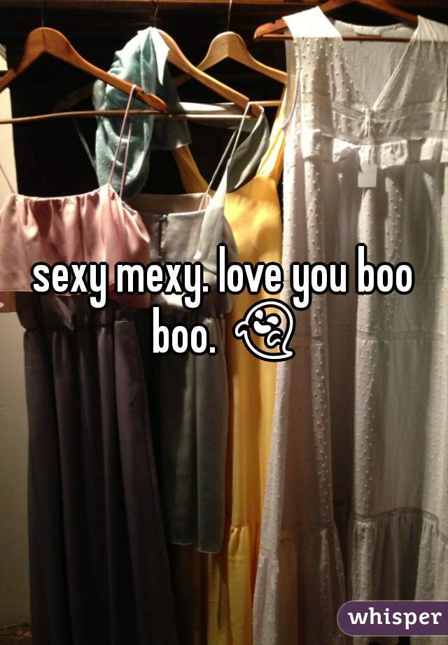 sexy mexy. love you boo boo. 👻