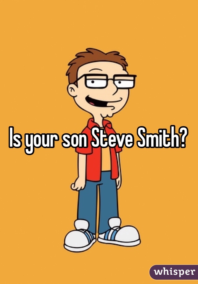 Is your son Steve Smith?