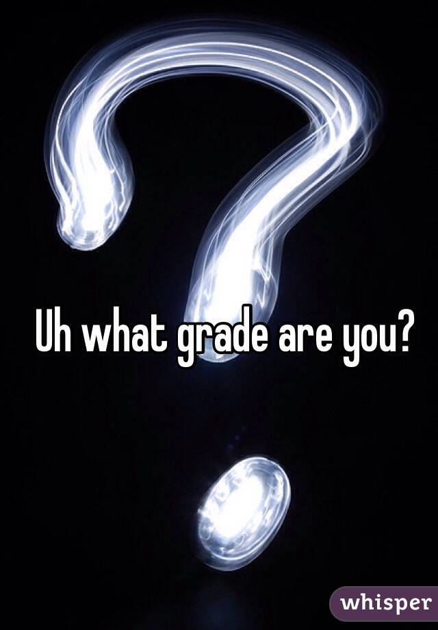 Uh what grade are you? 