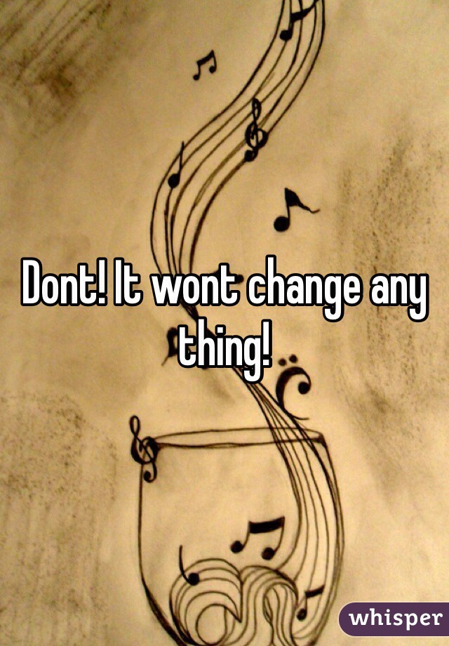 Dont! It wont change any thing!