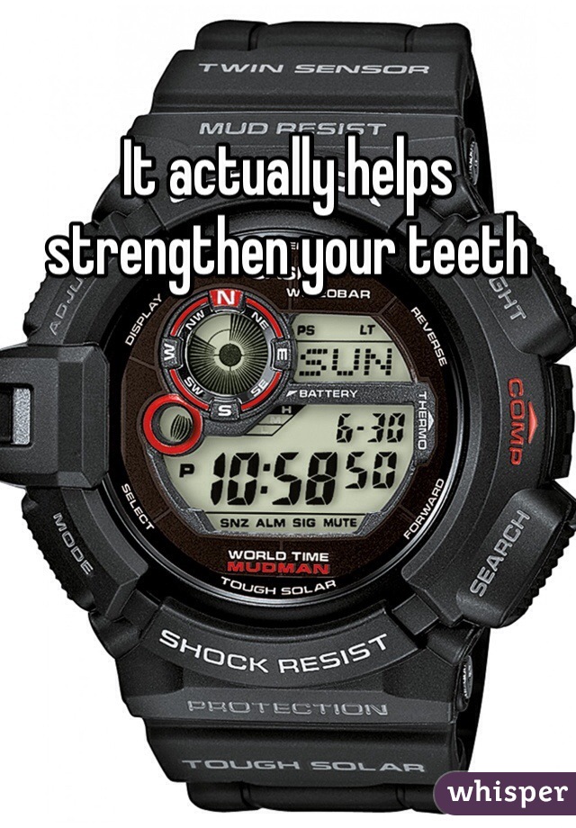 It actually helps strengthen your teeth 