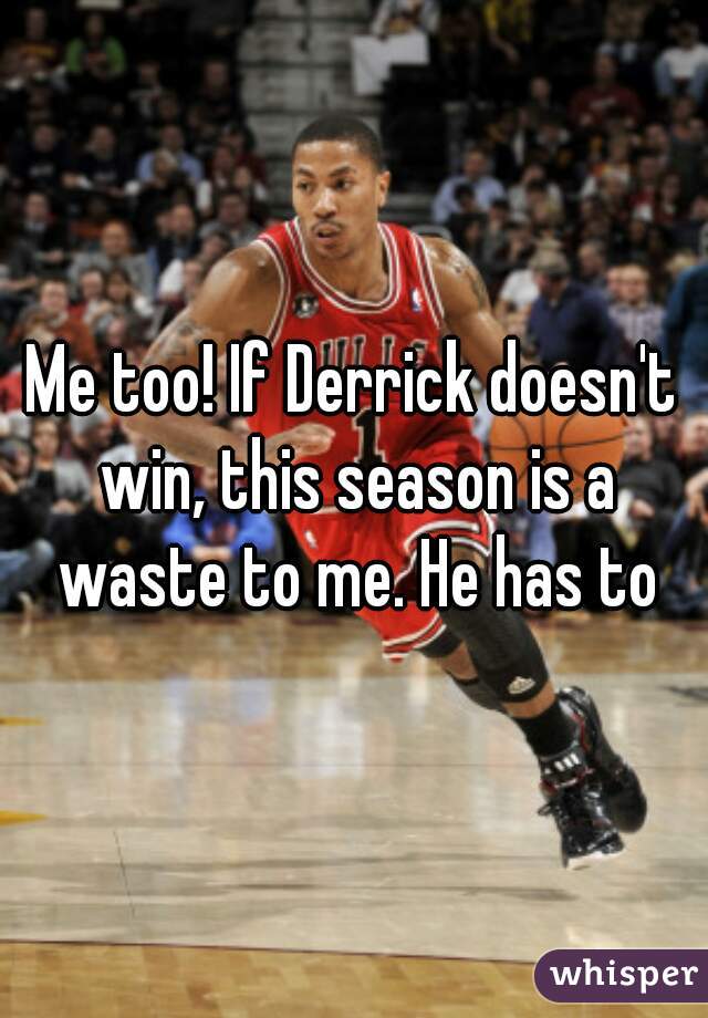 Me too! If Derrick doesn't win, this season is a waste to me. He has to