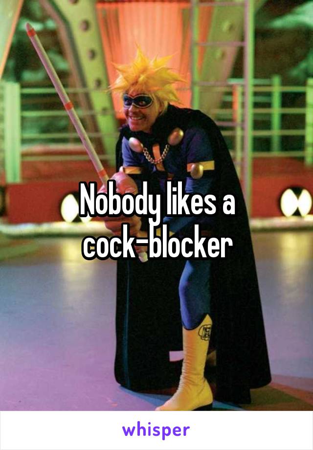 Nobody likes a cock-blocker