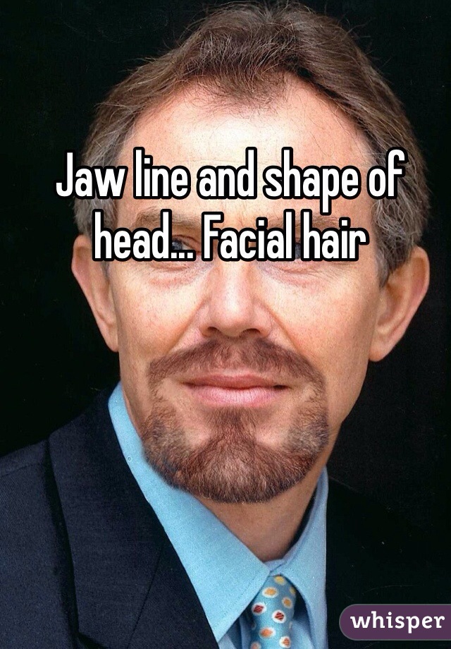 Jaw line and shape of head... Facial hair