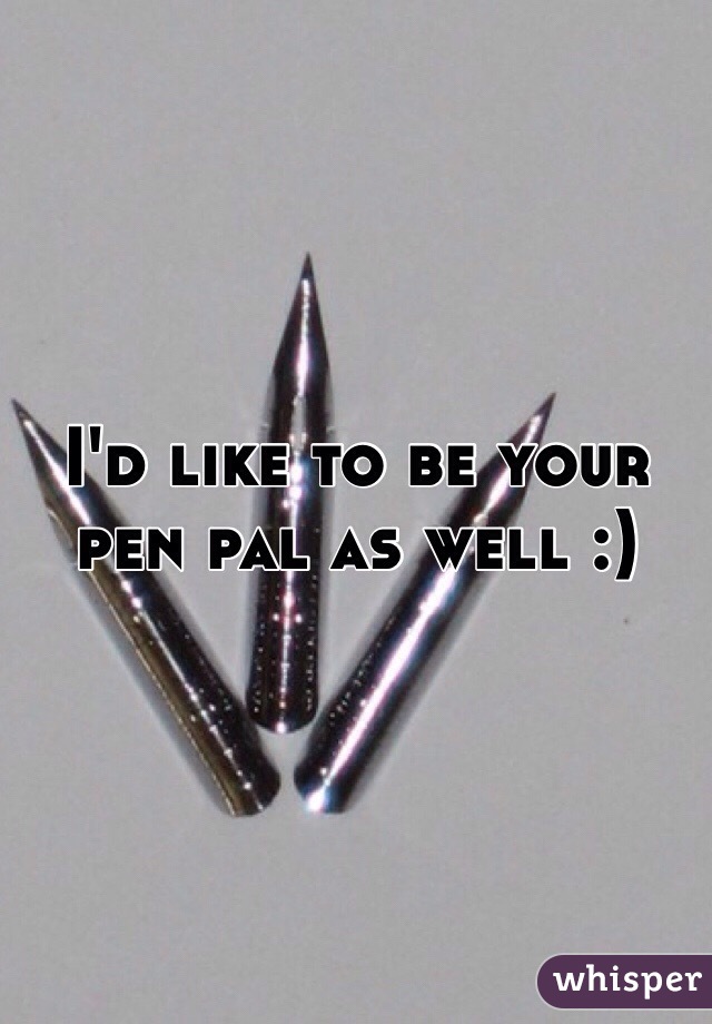 I'd like to be your pen pal as well :)