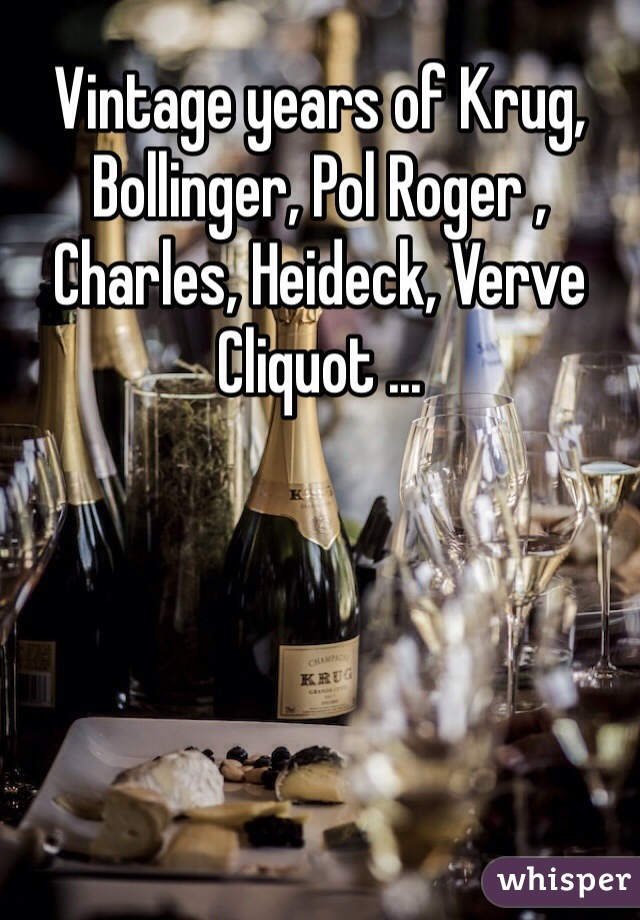 Vintage years of Krug, Bollinger, Pol Roger ,  Charles, Heideck, Verve Cliquot ...
