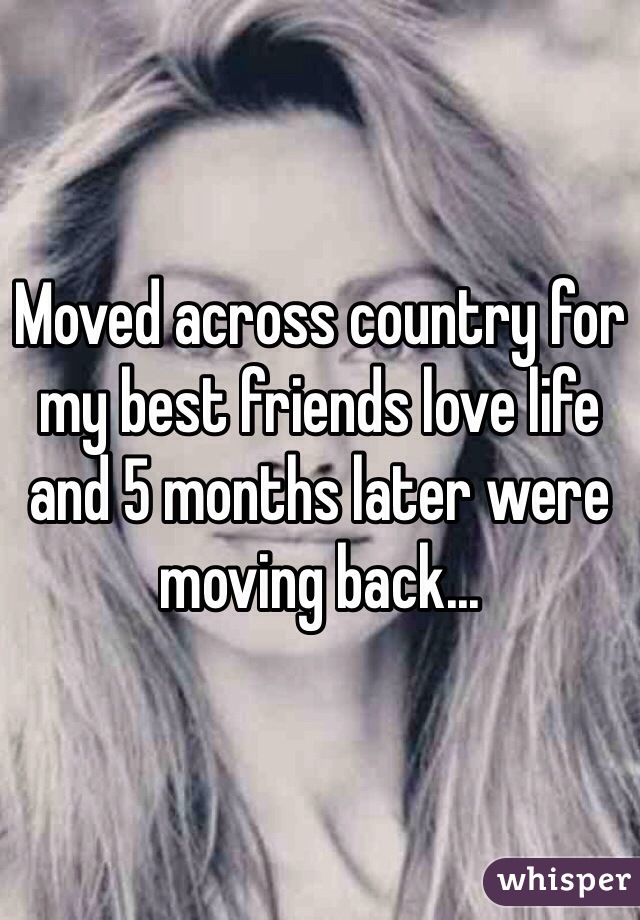 Moved across country for my best friends love life and 5 months later were moving back...