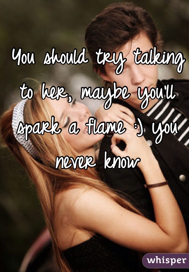 You should try talking to her, maybe you'll spark a flame :) you never know 