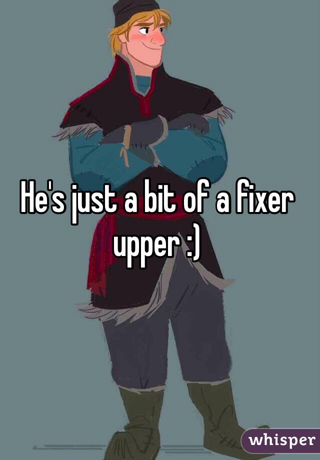 
He's just a bit of a fixer upper :)