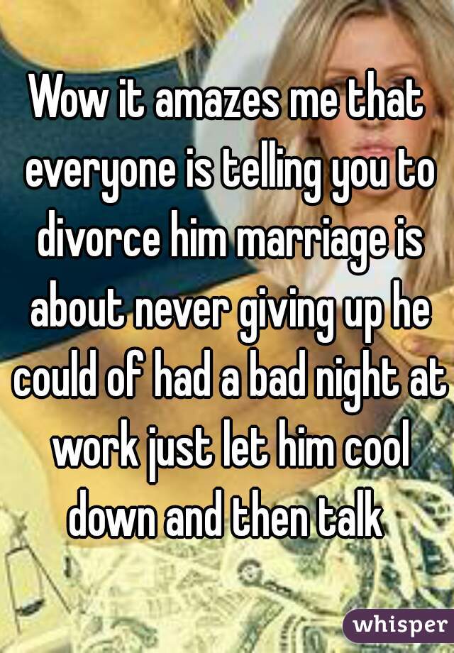 Wow it amazes me that everyone is telling you to divorce him marriage is about never giving up he could of had a bad night at work just let him cool down and then talk 