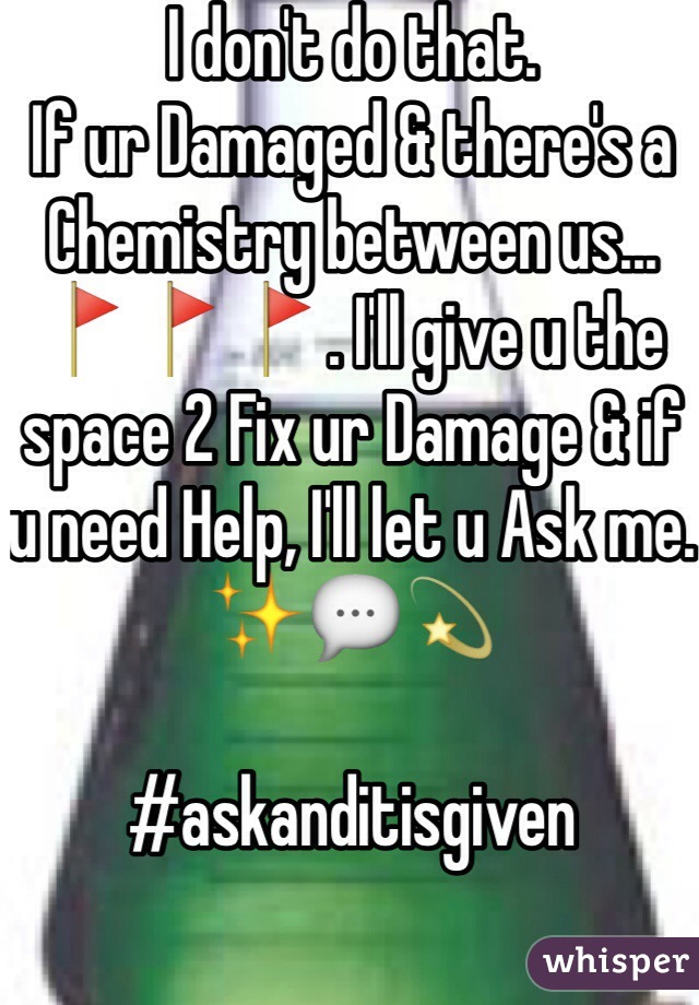 I don't do that. 
If ur Damaged & there's a Chemistry between us...🚩🚩🚩. I'll give u the space 2 Fix ur Damage & if u need Help, I'll let u Ask me. 
✨💬💫 

#askanditisgiven 
 
