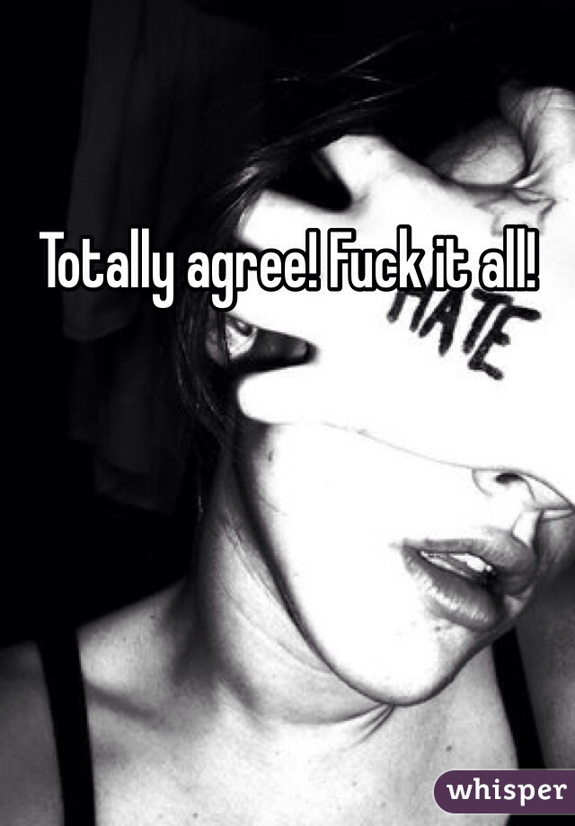 Totally agree! Fuck it all!