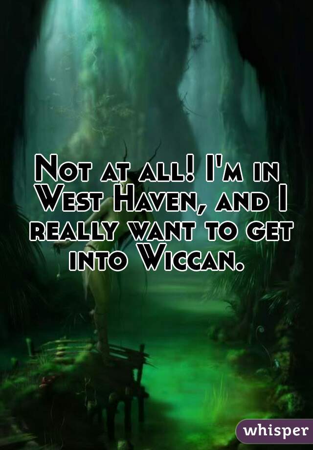 Not at all! I'm in West Haven, and I really want to get into Wiccan. 