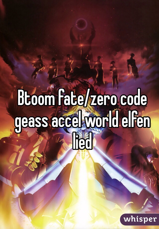 Btoom fate/zero code geass accel world elfen lied 