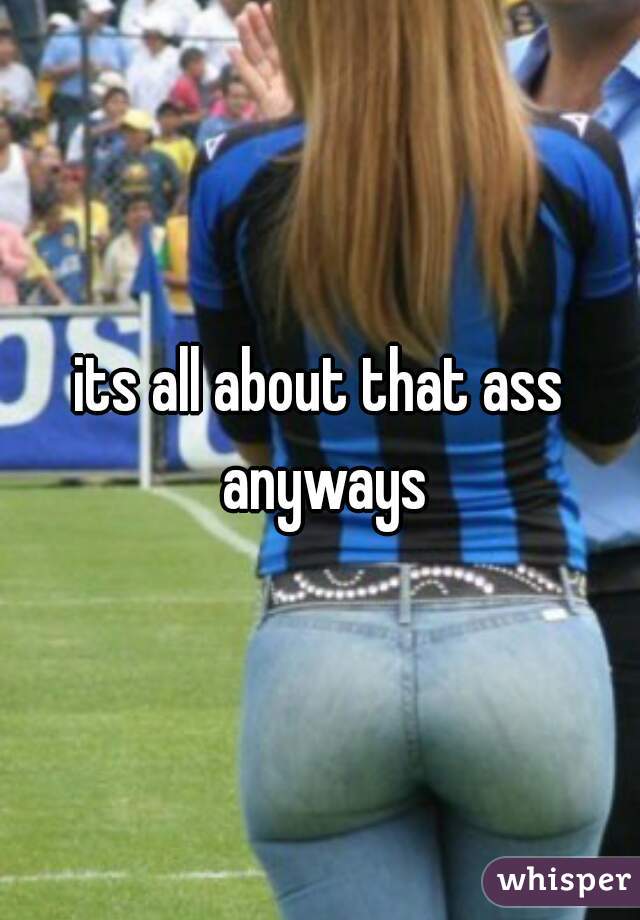 its all about that ass anyways
