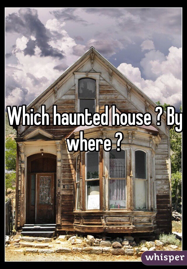 Which haunted house ? By where ? 