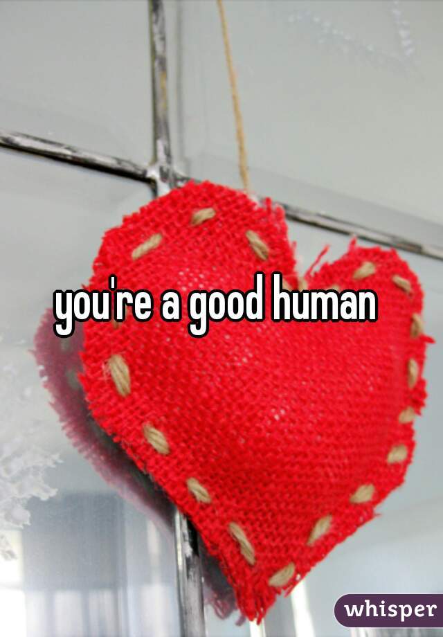 you're a good human 