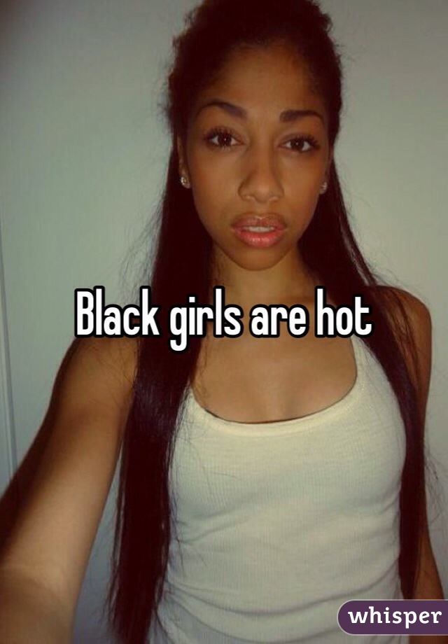 Black girls are hot 