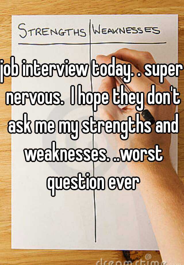 job interview today. . super nervous.  I hope they don't ask me my strengths and weaknesses. ..worst question ever