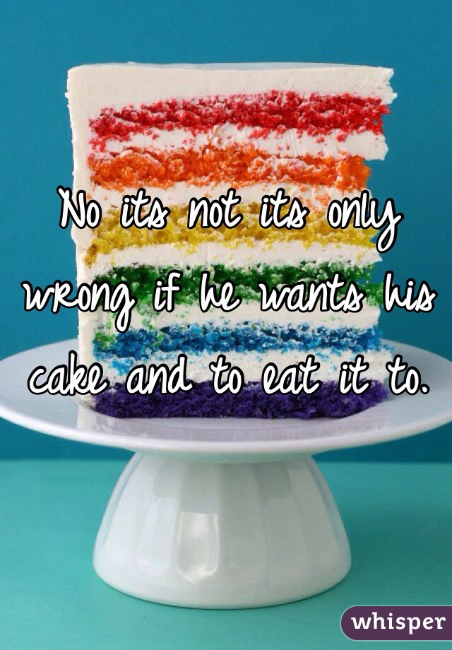 No its not its only wrong if he wants his cake and to eat it to.