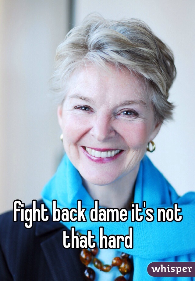 fight back dame it's not that hard