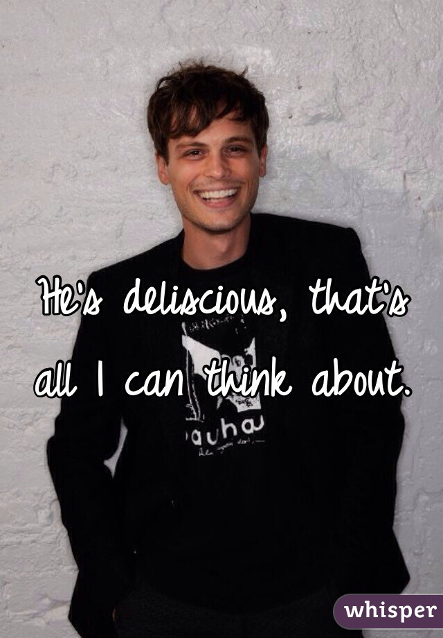 He's deliscious, that's all I can think about. 